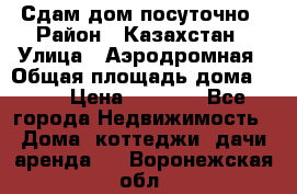 Сдам дом посуточно › Район ­ Казахстан › Улица ­ Аэродромная › Общая площадь дома ­ 60 › Цена ­ 4 000 - Все города Недвижимость » Дома, коттеджи, дачи аренда   . Воронежская обл.